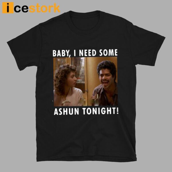 Baby I Need Some Ashun Tonight Shirt