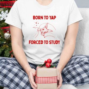 Born To Yap Forced To Study Shirt