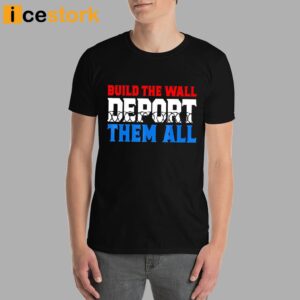 Build The Wall Deport Them All Shirt