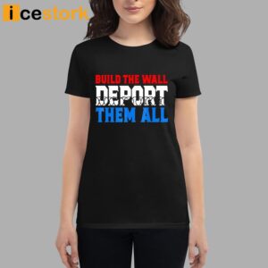 Build The Wall Deport Them All Shirt