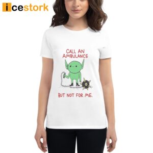 Call An Ambulance But Not For Me Shirt