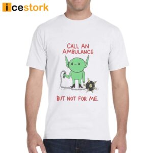 Call An Ambulance But Not For Me Shirt