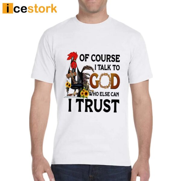 Chicken Of Course I Talk To God Who Else Can I Trust Shirt