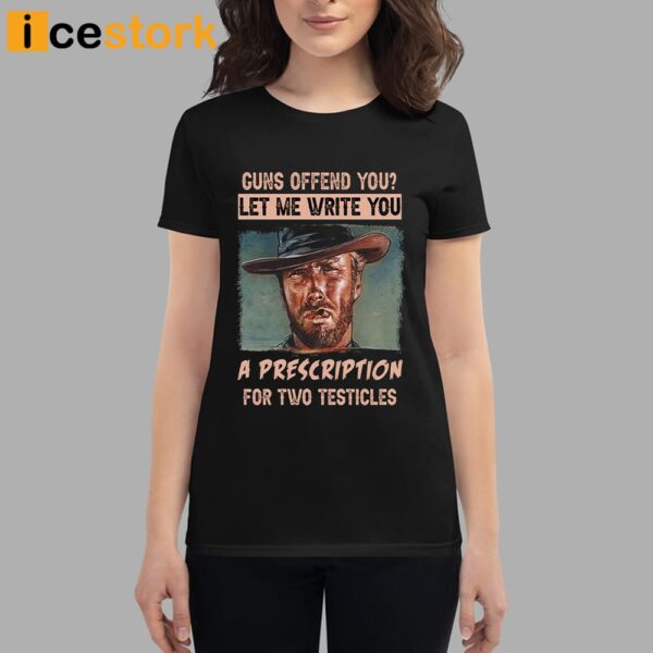 Clint Eastwood Guns Offend You Let Me Write You A Prescription For Two Testicles Shirt