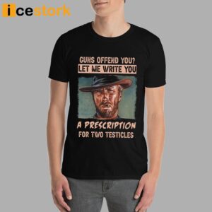 Clint Eastwood Guns Offend You Let Me Write You A Prescription For Two Testicles Shirt 4