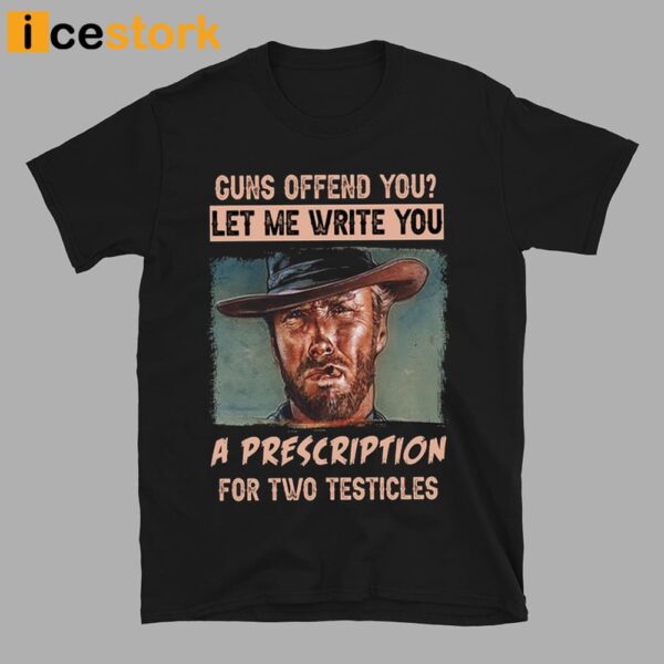 Clint Eastwood Guns Offend You Let Me Write You A Prescription For Two Testicles Shirt