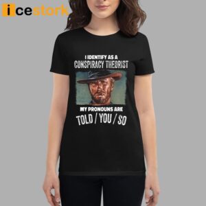 Clint Eastwood I Identify As A Conspiracy Theorist My Pronouns Are Told You So Shirt 1