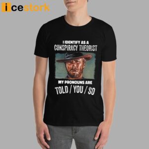 Clint Eastwood I Identify As A Conspiracy Theorist My Pronouns Are Told You So Shirt 2