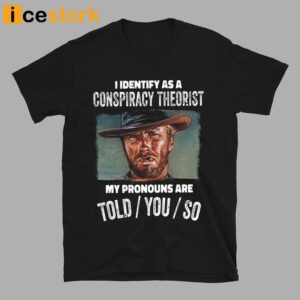 Clint Eastwood I Identify As A Conspiracy Theorist My Pronouns Are Told You So Shirt 3