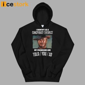 Clint Eastwood I Identify As A Conspiracy Theorist My Pronouns Are Told You So Shirt 4