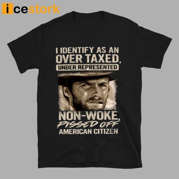 Clint Eastwood I Identify As An Over Taxed Under Represented Non-Woke Pissed Off American Citizen Shirt