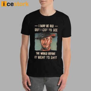 Clint Eastwood I May Be Old But I Got To See The World Shirt