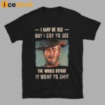 Clint Eastwood I May Be Old But I Got To See The World Shirt