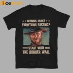 Clint Eastwood Wanna Make Everything Electric Start With The Border Wall Shirt