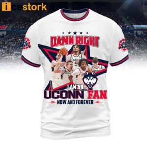 Damn Right I Am An Uconn Fan Now And Forever Shirt