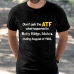 Dont Ask The Atf What Happened At Ruby Ridge Idaho During August Of 1992 Shirt