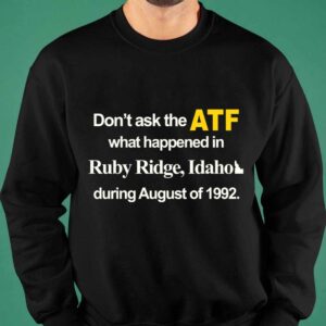 Dont Ask The Atf What Happened At Ruby Ridge Idaho During August Of 1992 Shirt