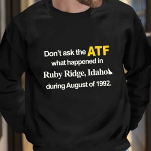 Dont Ask The Atf What Happened At Ruby Ridge Idaho During August Of 1992 Shirt