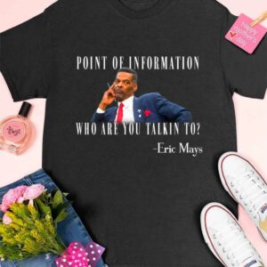 Eric Mays Point Of Information Who Are You Talkin To Shirt