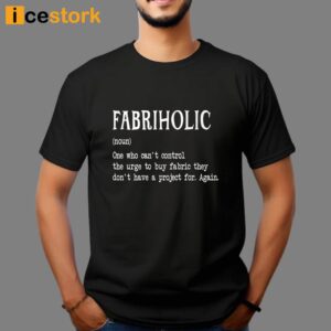 Fabriholic One Who Can't Control The Urge Shirt