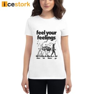 Feel Your Feelings Then Let Them Go Shirt