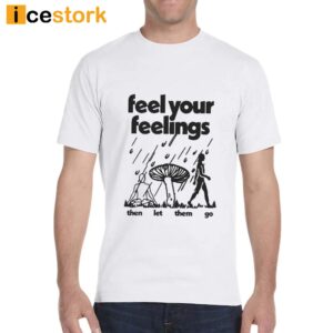 Feel Your Feelings Then Let Them Go Shirt