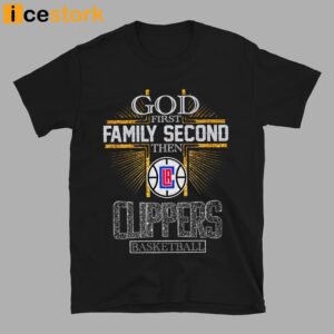 God First Family Second Then Clippers Basketball Shirt