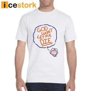 God Won't Let Me Die T Shirt