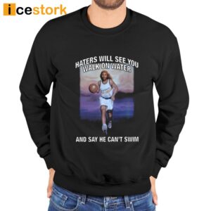 Haters Will See You Walk On Water And Say He Can't Swim Shirt