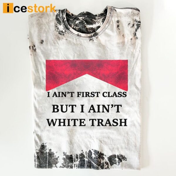 I Ain’t First Class But I Ain’t White Trash Shirt