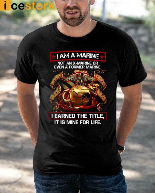 I Am A Marine Not An X Marine Or Even A Former Marine Shirt