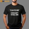 I Can Fix Him I Wouldn’t I’d Kill Him Shirt