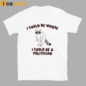 I Could Be Worse I Could Be A Politician Shirt