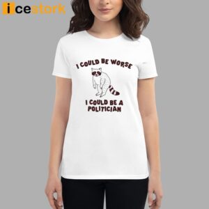 I Could Be Worse I Could Be A Politician Shirt