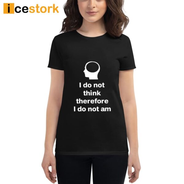I Do Not Think Therefore I Do Not Am Shirt