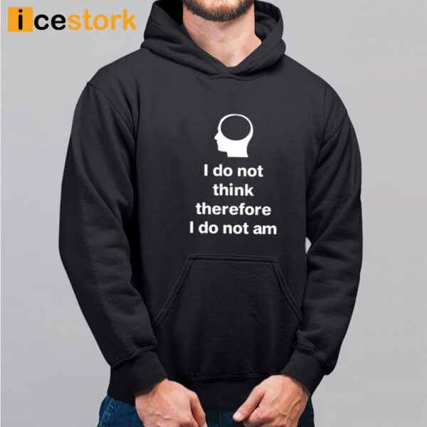 I Do Not Think Therefore I Do Not Am Shirt