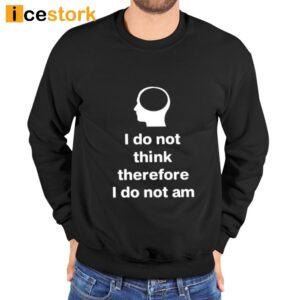 I Do Not Think Therefore I Do Not Am Shirt