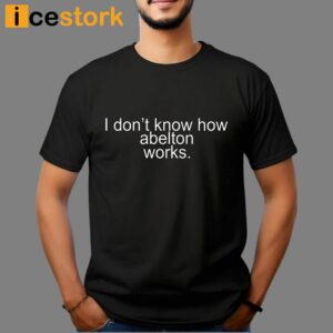 I Don't Know How Abelton Works Shirt