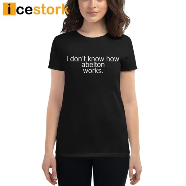 I Don’t Know How Abelton Works Shirt