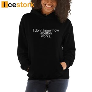 I Don't Know How Abelton Works Shirt