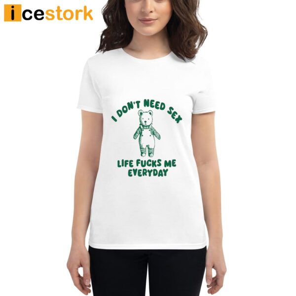 I Dont Need Sex Life Fucks Me Everyday Bear Shirt Icestork