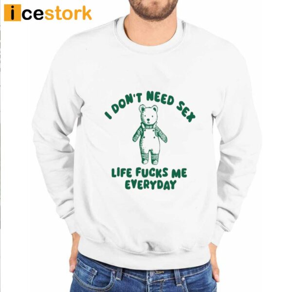 I Don’t Need Sex Life Fucks Me Everyday Bear Shirt