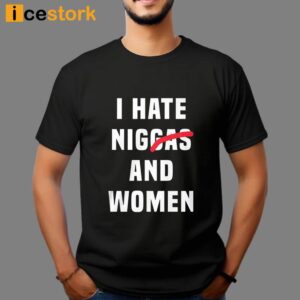 I Hate Niggas And Women Shirt