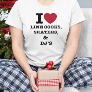 I Love Line Cooks Skaters And Dj's Shirt