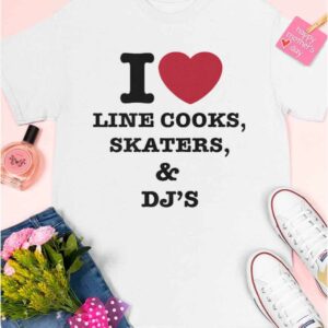 I Love Line Cooks Skaters And Dj's Shirt