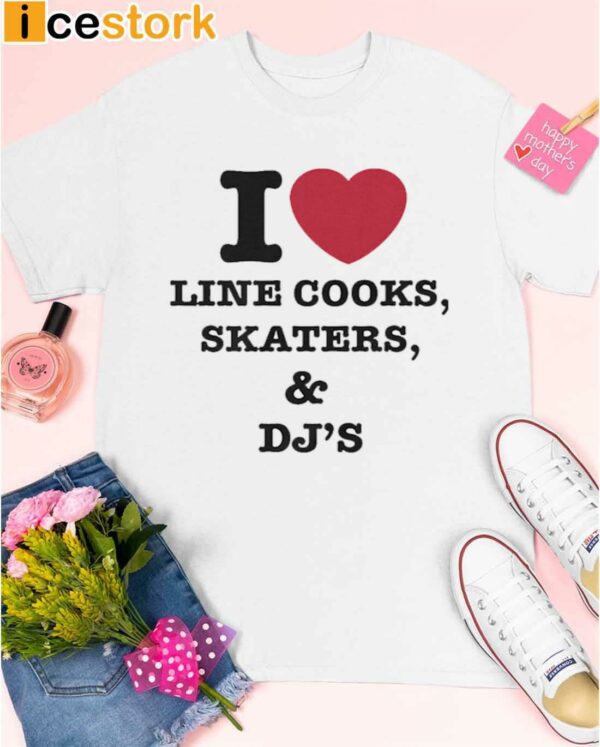 I Love Line Cooks Skaters And Dj’s Shirt