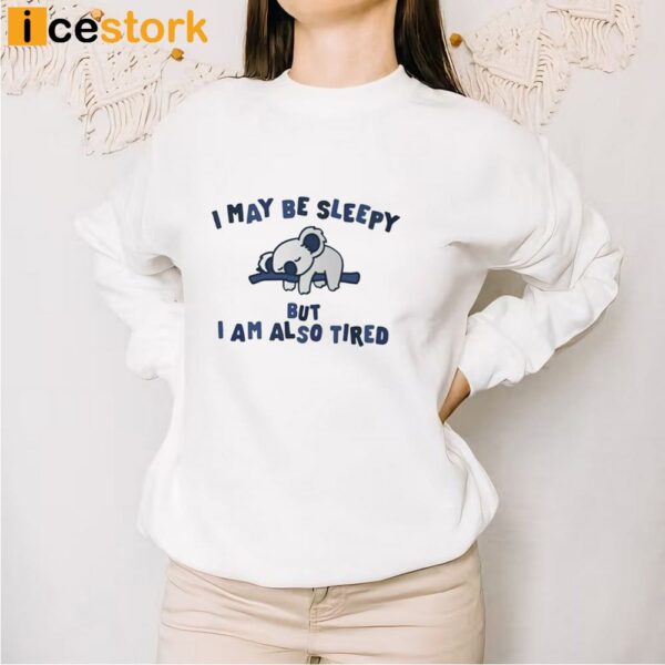 I May Be Sleepy But I Am Also Tired T-Shirt