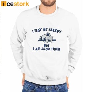 I May Be Sleepy But I Am Also Tired T Shirt