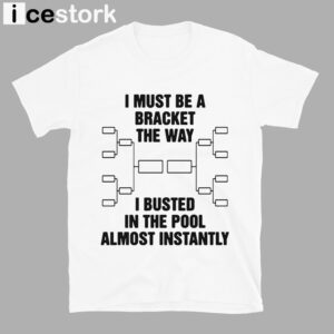 I Must Be A Bracket The Way I Busted In The Pool Almost Instantly Shirt