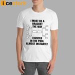 I Must Be A Bracket The Way I Busted In The Pool Almost Instantly Shirt